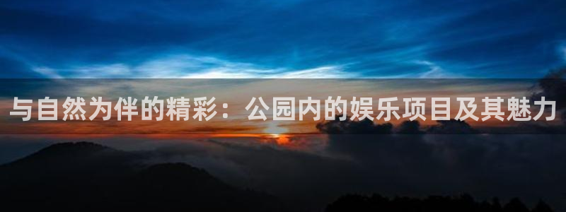 君临国际招商：与自然为伴的精彩：公园内的娱乐项目及其魅力