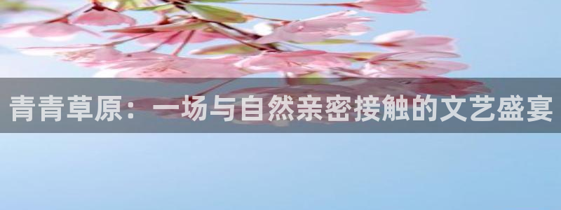 辉达代理：青青草原：一场与自然亲密接触的文艺盛宴